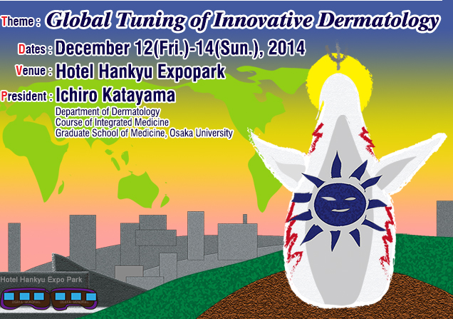 Dates: December 12(Fri.)-14(Sun.), 2014 / Venue: Hotel Hankyu Expopark, JAPAN / Theme: Global Tuning of Innovative Dermatology