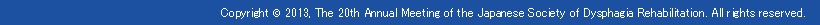 Copyright © 2013, The 20th Annual Meeting of the Japanese Society of Dysphagia Rehabilitation. All rights reserved.